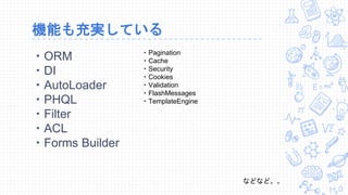 機能も充実している
・ORM
・DI
・AutoLoader
・PHQL
・Filter
・ACL
・Forms Builder
・Pagination
・Cache
・Security
・Cookies
・Validation
・FlashMessages
・TemplateEngine
などなど。。
 