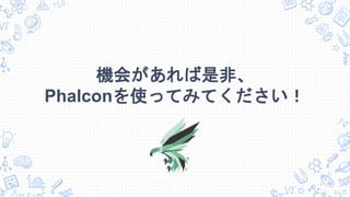 機会があれば是非、
Phalconを使ってみてください！
 