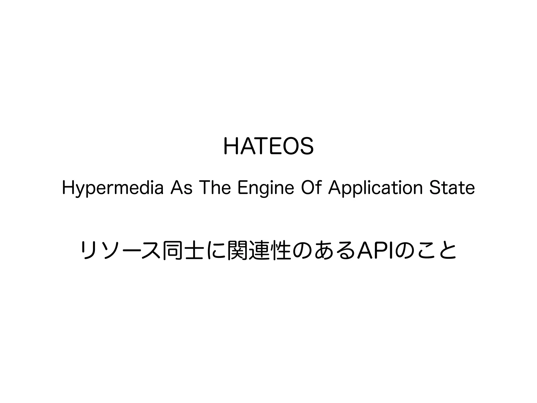HATEOS
Hypermedia As The Engine Of Application State
リソース同士に関連性のあるAPIのこと
 