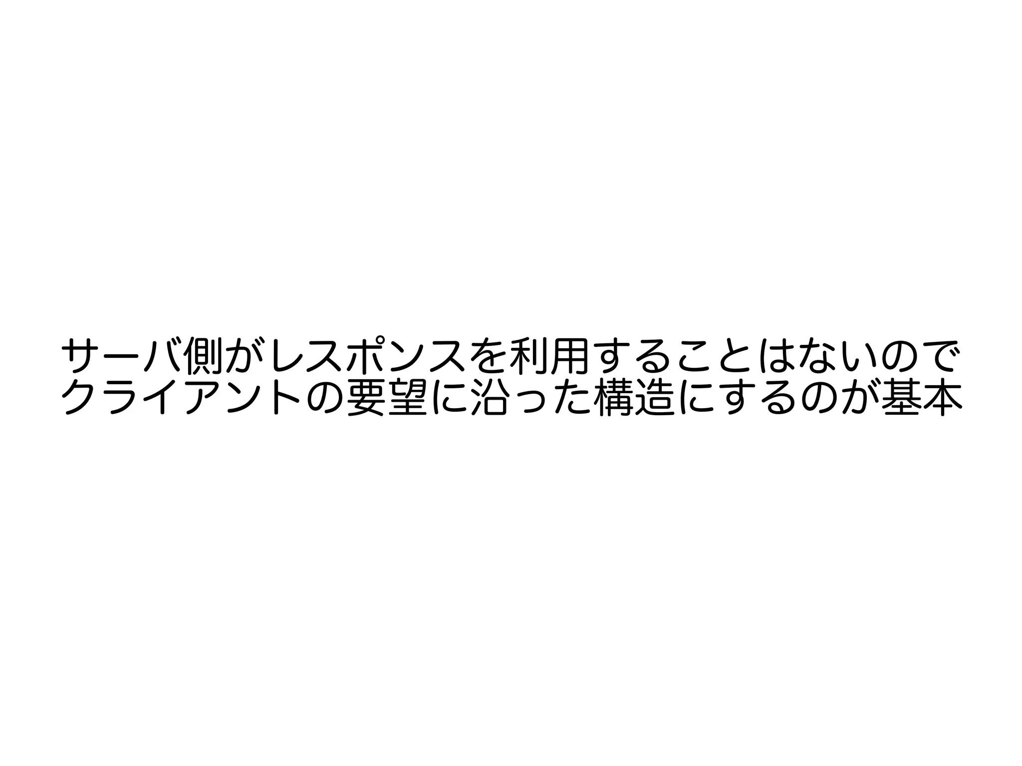 サーバ側がレスポンスを利用することはないので
クライアントの要望に沿った構造にするのが基本
 