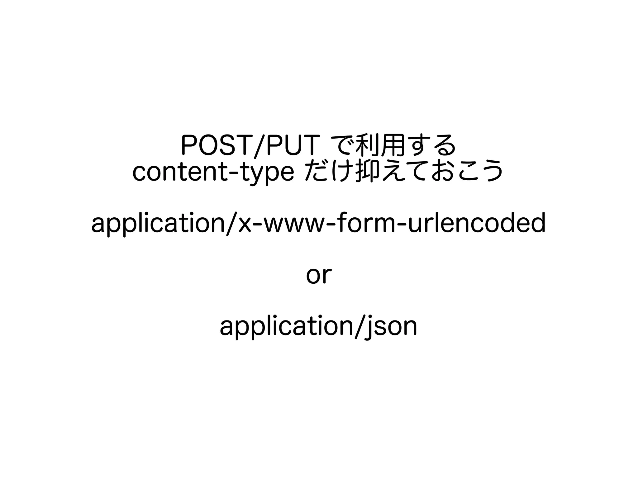 POST/PUT で利用する
content-type だけ抑えておこう
application/x-www-form-urlencoded
or
application/json
 