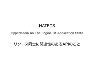HATEOS
Hypermedia As The Engine Of Application State
リソース同士に関連性のあるAPIのこと
 