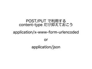 POST/PUT で利用する
content-type だけ抑えておこう
application/x-www-form-urlencoded
or
application/json
 