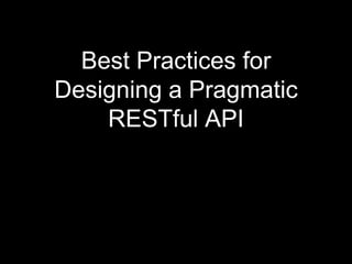 Best Practices for
Designing a Pragmatic
RESTful API
 