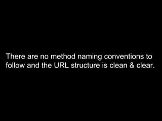 There are no method naming conventions to
follow and the URL structure is clean & clear.
 