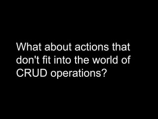 What about actions that
don't fit into the world of
CRUD operations?
 