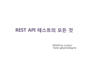 REST API 테스트의 모든 것
2014.02 by JungGun
home: genycho.blog.me
 