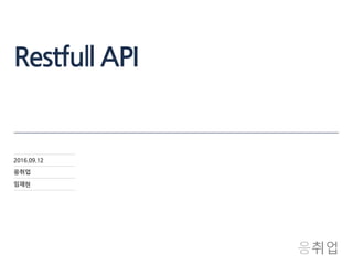 Restfull API
2016.09.12
응취업
임재현
 