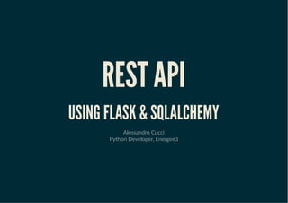 REST APIREST API
USING FLASK & SQLALCHEMYUSING FLASK & SQLALCHEMY
Alessandro Cucci
Python Developer, Energee3
 
