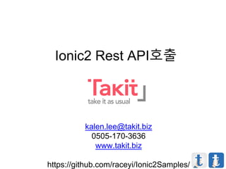 Ionic2 Rest API호출
kalen.lee@takit.biz
0505-170-3636
www.takit.biz
https://github.com/raceyi/Ionic2Samples/
 