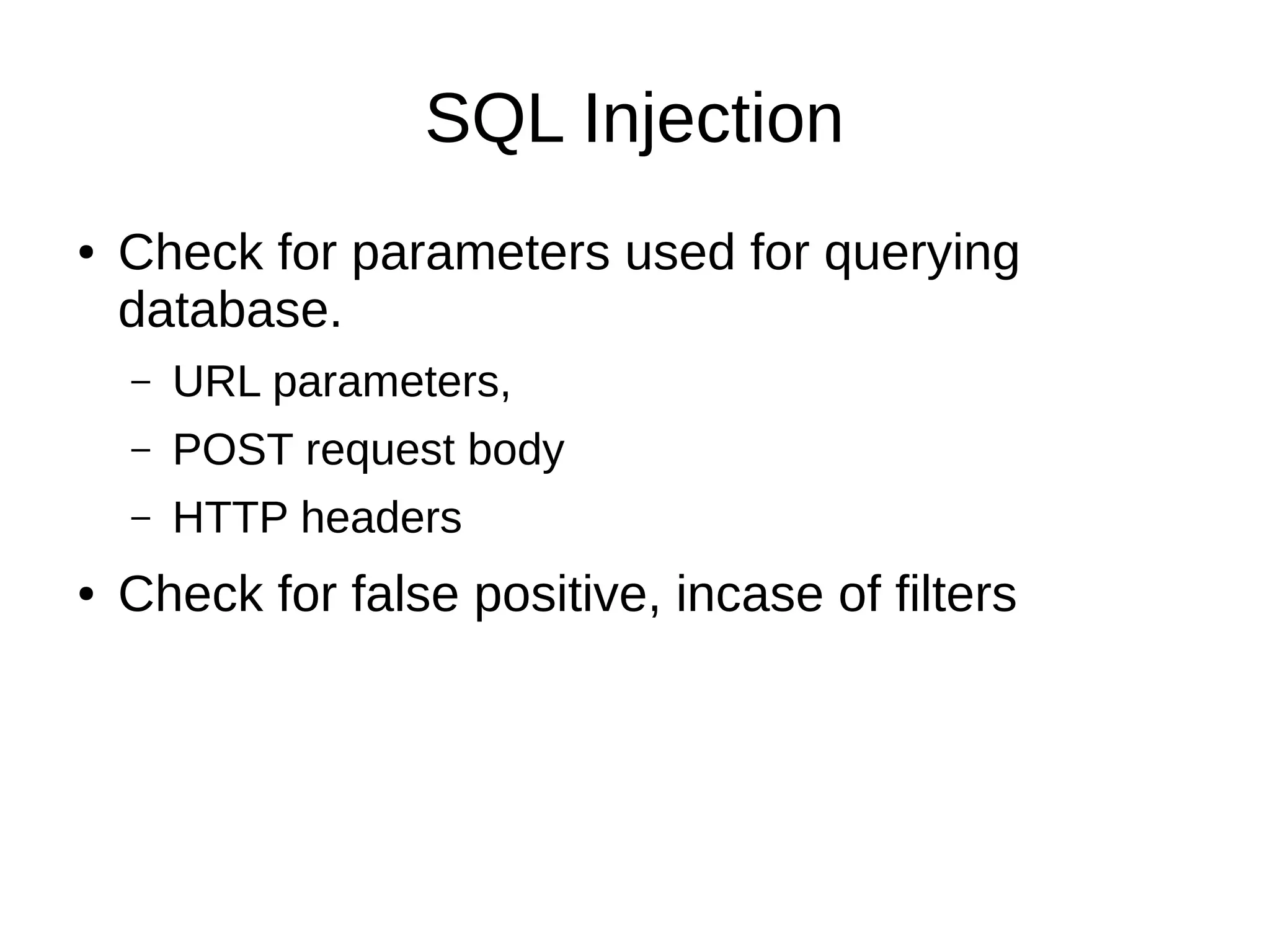 SQL Injection
● Check for parameters used for querying
database.
– URL parameters,
– POST request body
– HTTP headers
● Check for false positive, incase of filters
 
