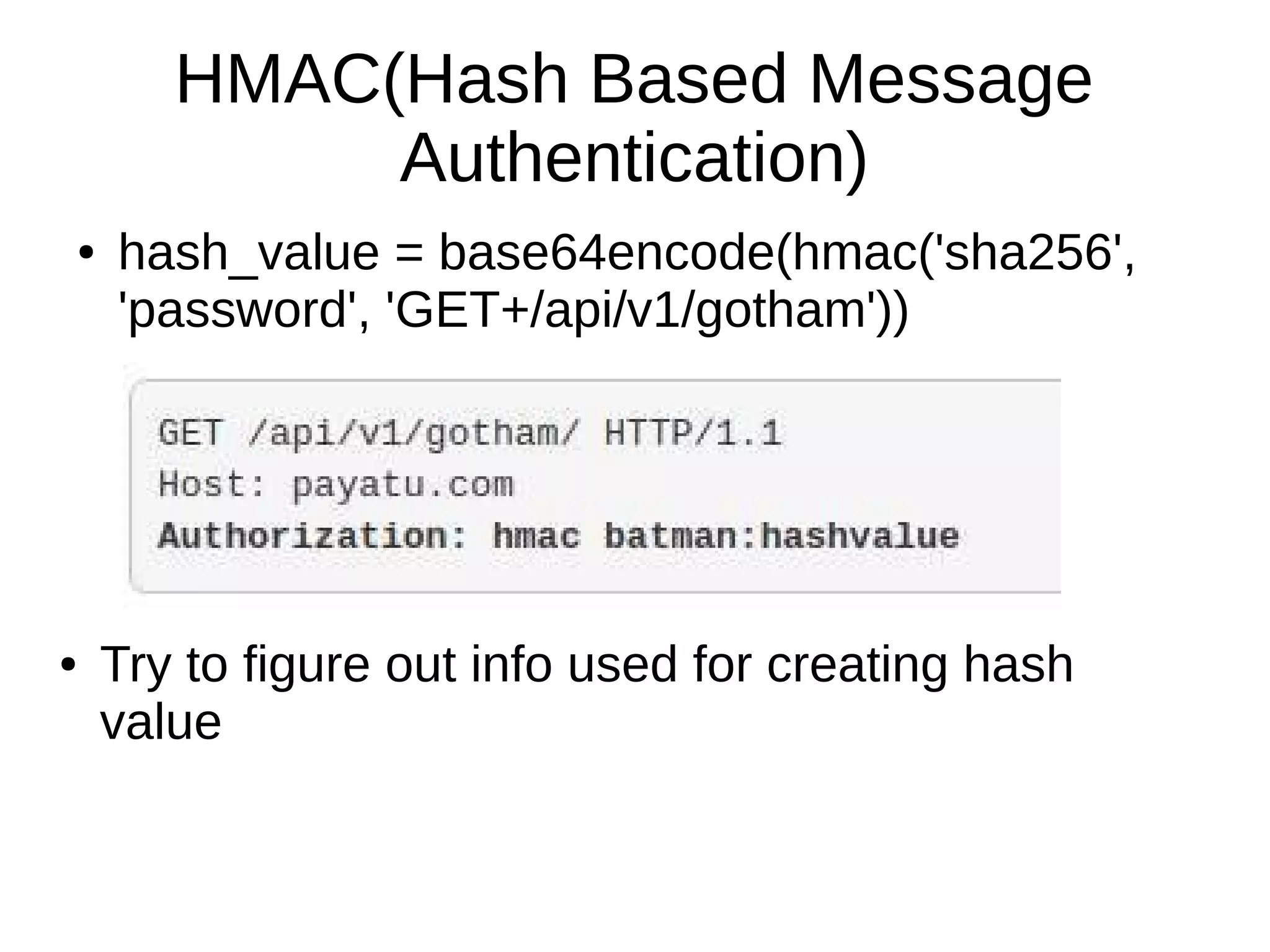 HMAC(Hash Based Message
Authentication)
● hash_value = base64encode(hmac('sha256',
'password', 'GET+/api/v1/gotham'))
● Try to figure out info used for creating hash
value
 