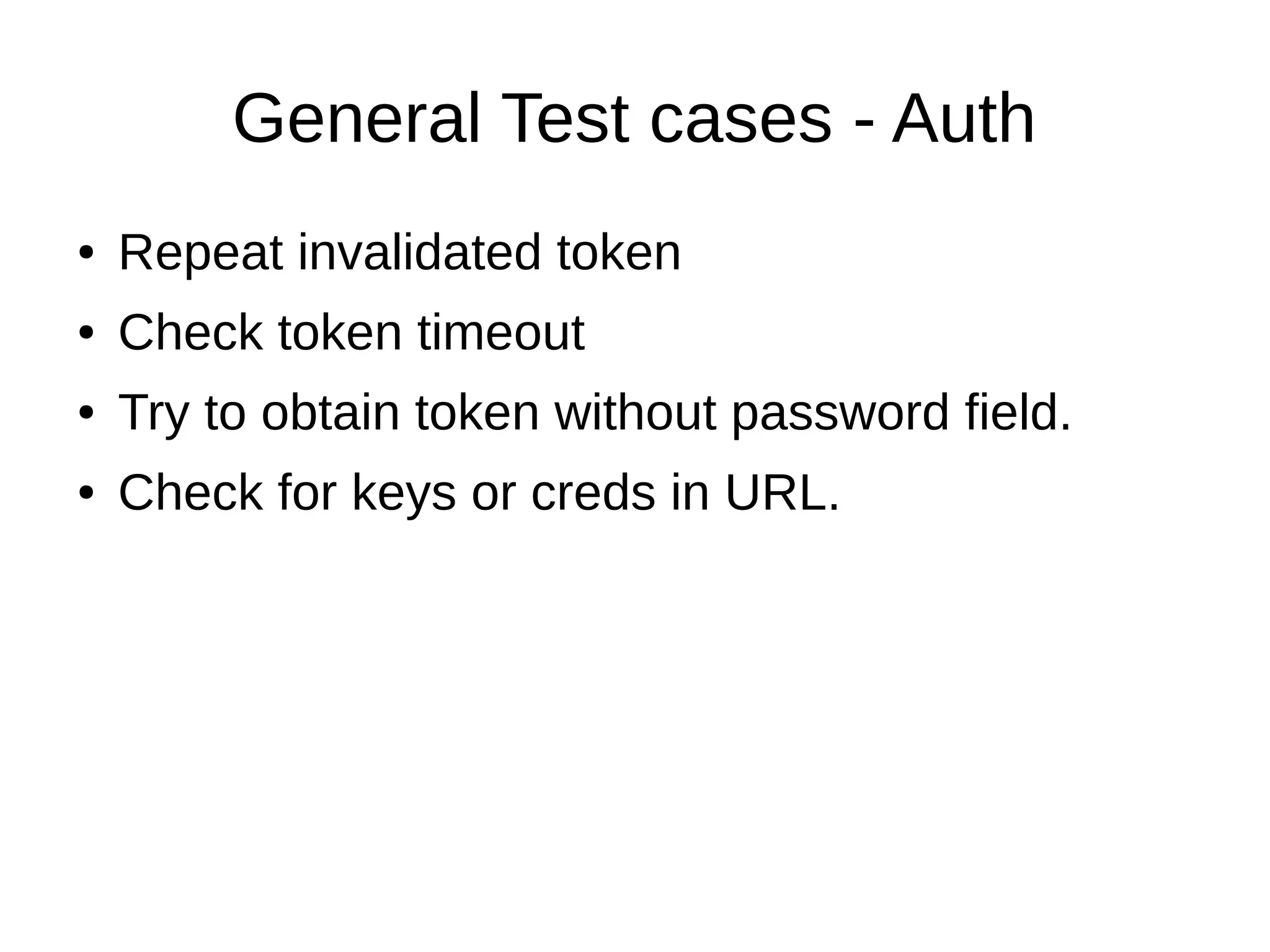 General Test cases - Auth
● Repeat invalidated token
● Check token timeout
● Try to obtain token without password field.
● Check for keys or creds in URL.
 