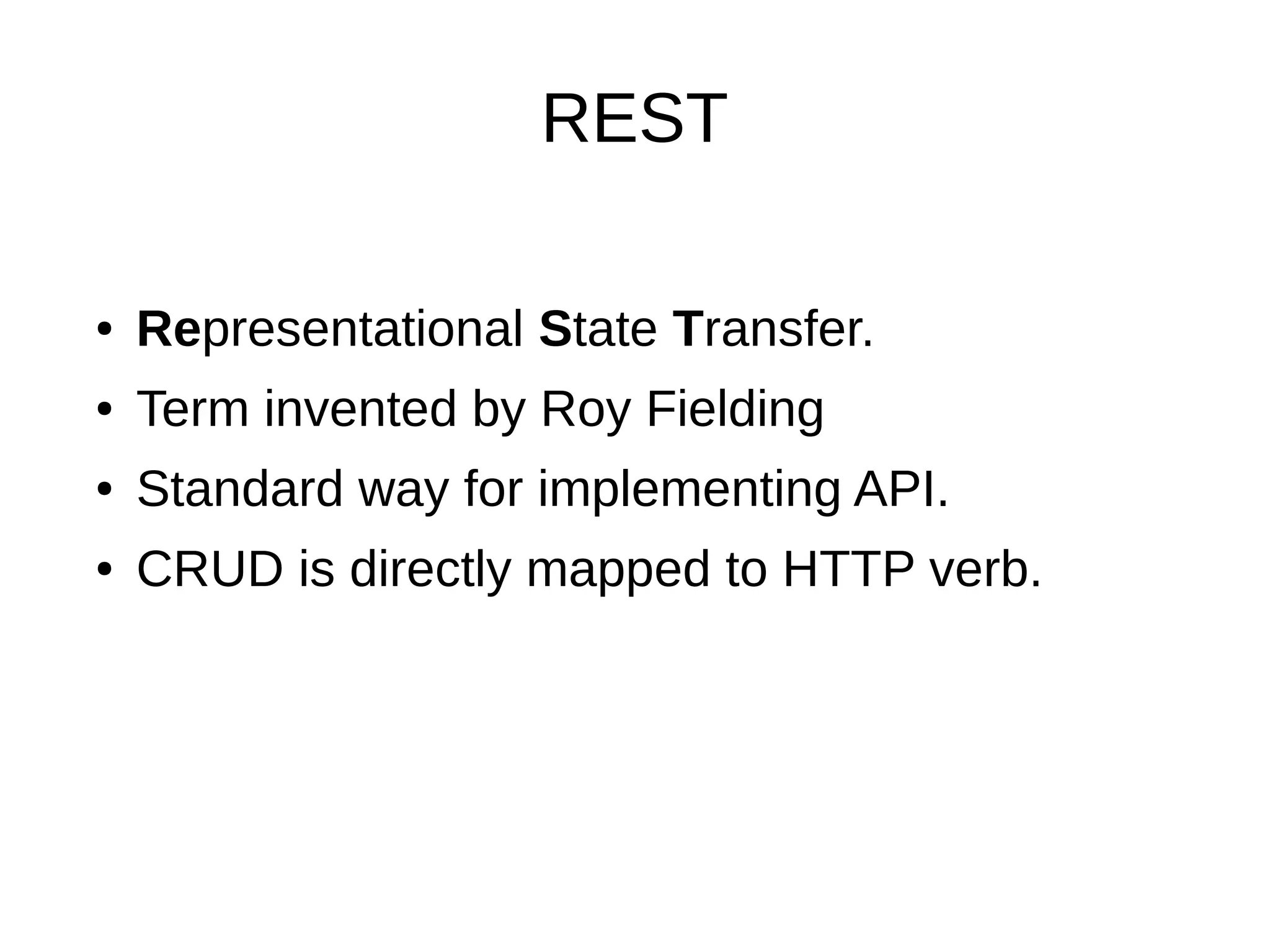 REST
● Representational State Transfer.
● Term invented by Roy Fielding
● Standard way for implementing API.
● CRUD is directly mapped to HTTP verb.
 
