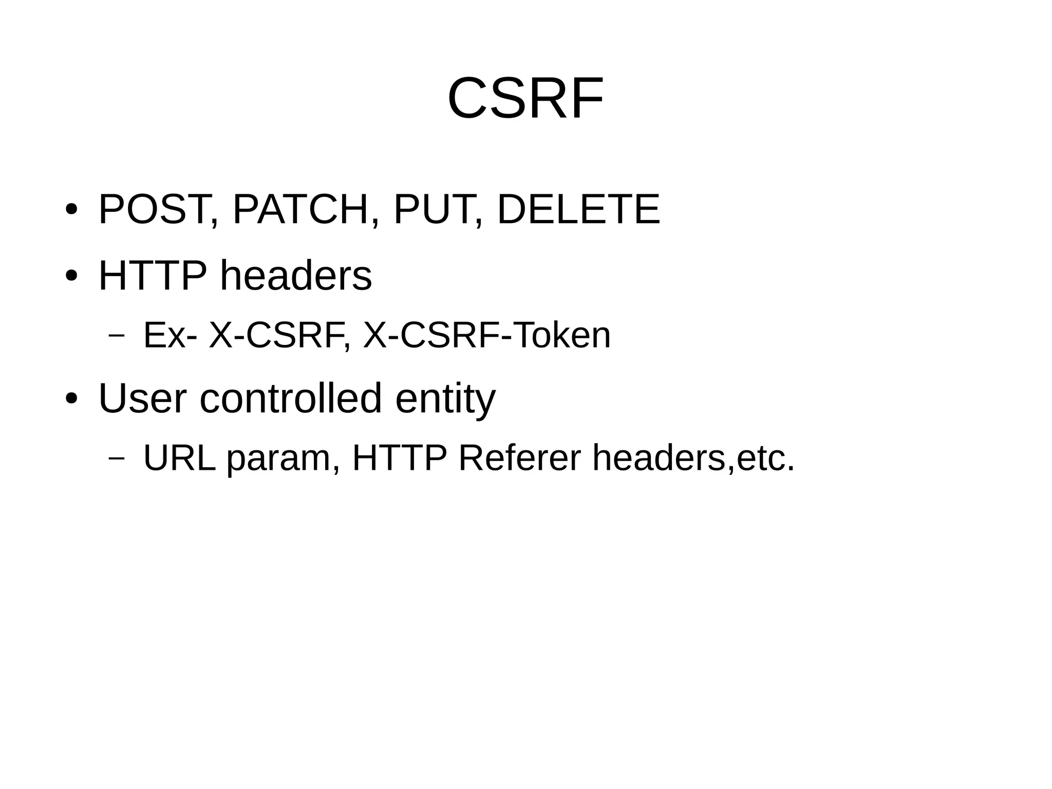 CSRF
● POST, PATCH, PUT, DELETE
● HTTP headers
– Ex- X-CSRF, X-CSRF-Token
● User controlled entity
– URL param, HTTP Referer headers,etc.
 