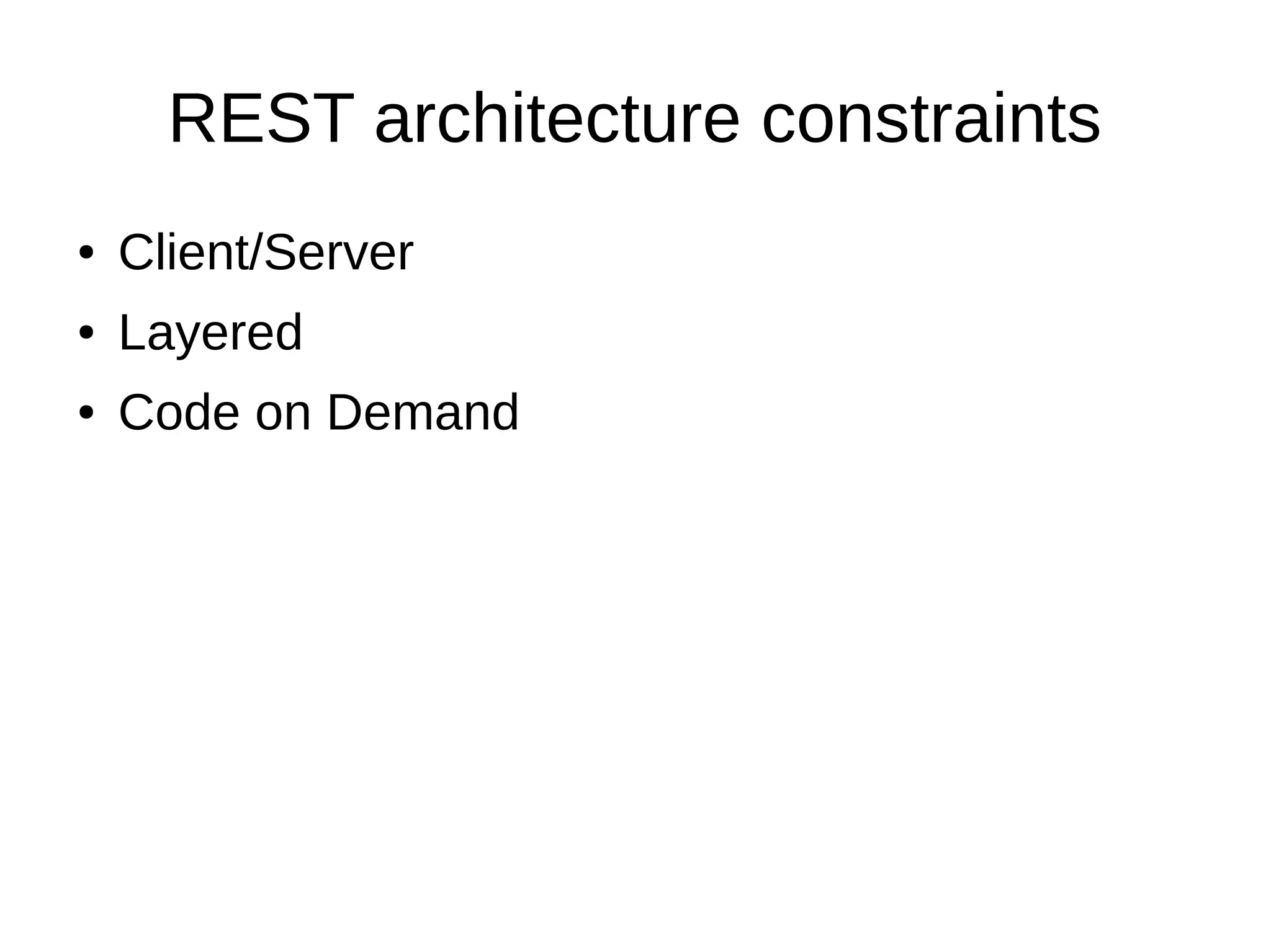 REST architecture constraints
● Client/Server
● Layered
● Code on Demand
 