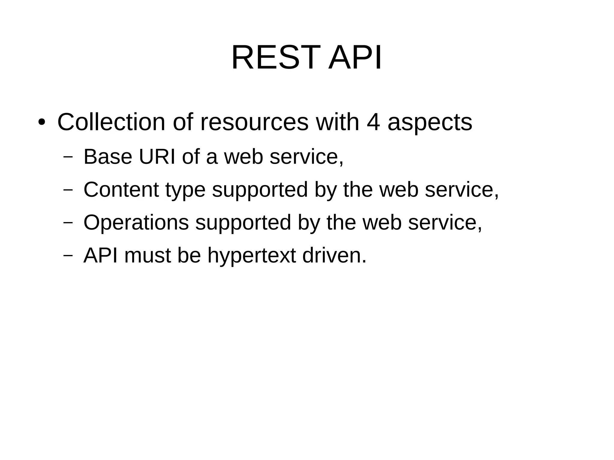 REST API
● Collection of resources with 4 aspects
– Base URI of a web service,
– Content type supported by the web service,
– Operations supported by the web service,
– API must be hypertext driven.
 
