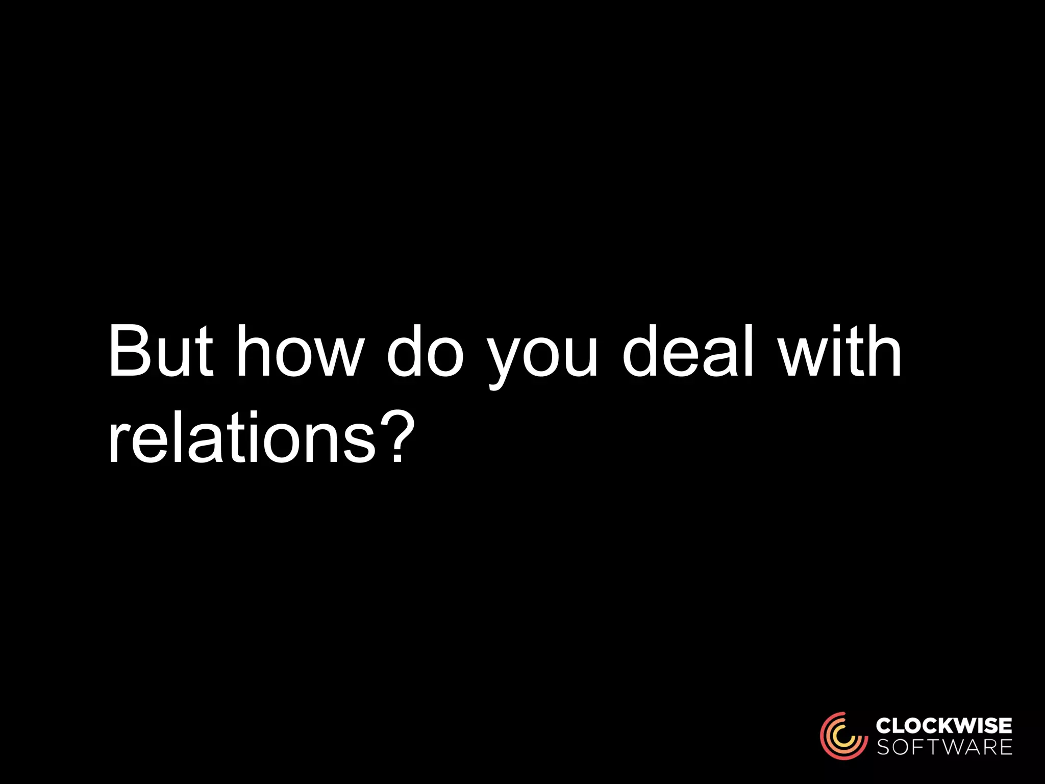 But how do you deal with
relations?
 