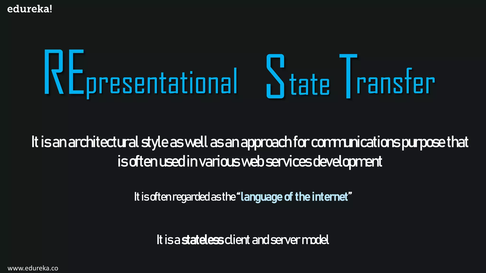 Itisanarchitecturalstyleaswellasanapproachforcommunicationspurposethat isoftenusedinvariouswebservicesdevelopment presentational tate ransfer Itisoftenregardedasthe“language of the internet” Itisastatelessclientandservermodel www.edureka.co