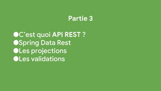 Partie 3
●C’est quoi API REST ?
●Spring Data Rest
●Les projections
●Les validations
 