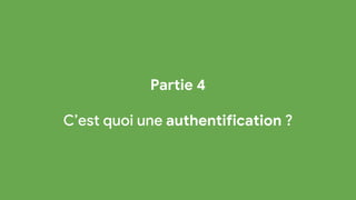 Partie 4
C’est quoi une authentification ?
 