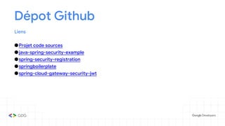 Dépot Github
Liens
●Projet code sources
●java-spring-security-example
●spring-security-registration
●springboilerplate
●spring-cloud-gateway-security-jwt
 