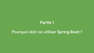 Partie 1
Pourquoi doit-on utiliser Spring Boot ?
 