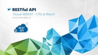 RESTful API
Titouan BENOIT – CTO at Welp.fr
titouan.benoit@gmx.fr
 