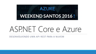 ASP.NET Core e Azure
DESENVOLVENDO UMA API REST PARA A NUVEM
 