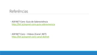 Referências
◦ ASP.NET Core: Guia de Sobrevivência
http://bit.ly/aspnet-core-guia-sobrevivencia
◦ ASP.NET Core – Vídeos (Canal .NET)
http://bit.ly/aspnet-core-canal-dotnet
 