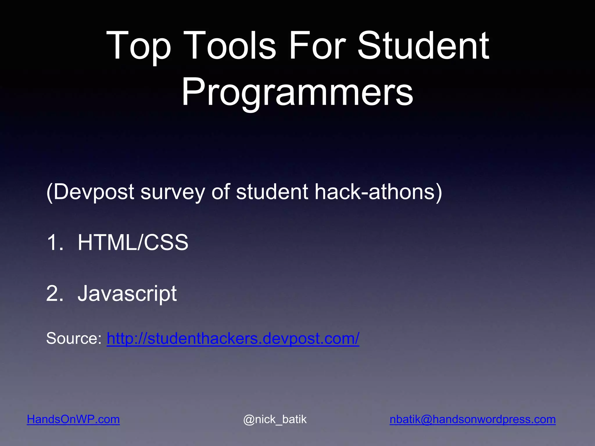 HandsOnWP.com @nick_batik nbatik@handsonwordpress.com Top Tools For Student Programmers (Devpost survey of student hack-athons) 1. HTML/CSS 2. Javascript Source: http://studenthackers.devpost.com/ 