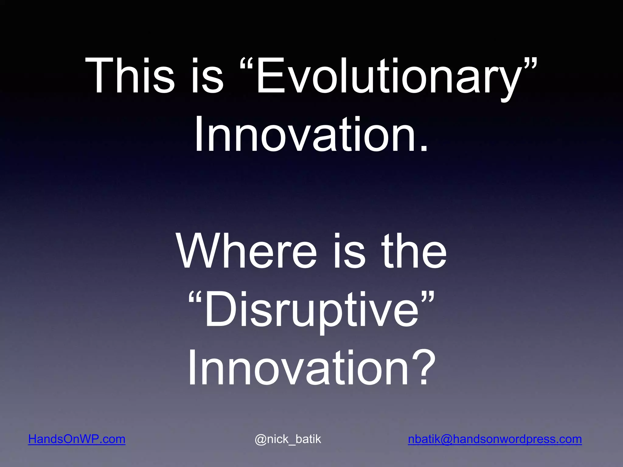 HandsOnWP.com @nick_batik nbatik@handsonwordpress.com This is “Evolutionary” Innovation. Where is the “Disruptive” Innovation? 