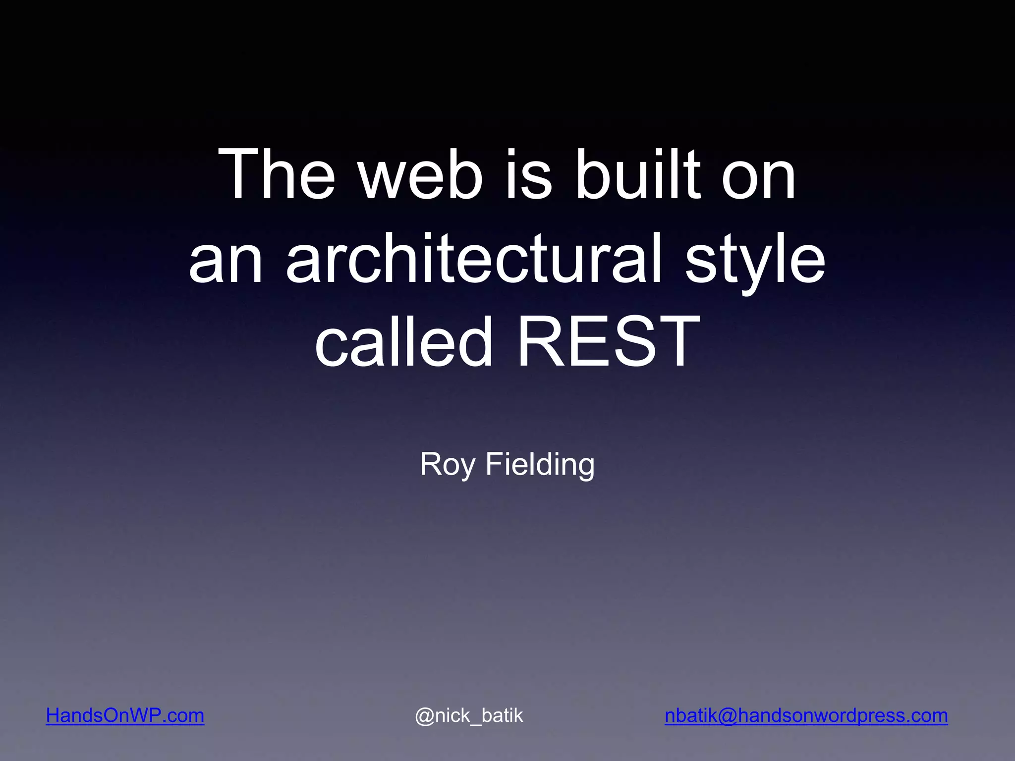 HandsOnWP.com @nick_batik nbatik@handsonwordpress.com The web is built on an architectural style called REST Roy Fielding 