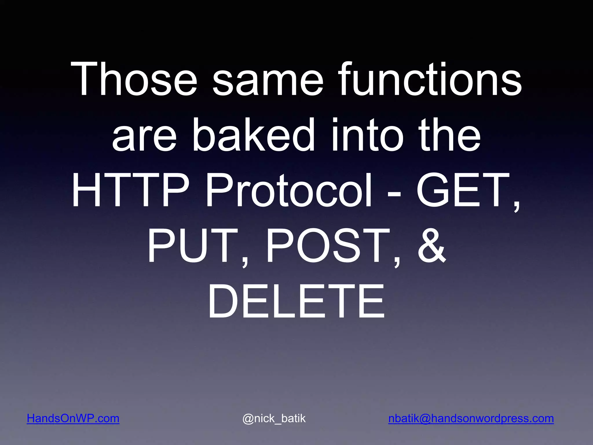 HandsOnWP.com @nick_batik nbatik@handsonwordpress.com Those same functions are baked into the HTTP Protocol - GET, PUT, POST, & DELETE 
