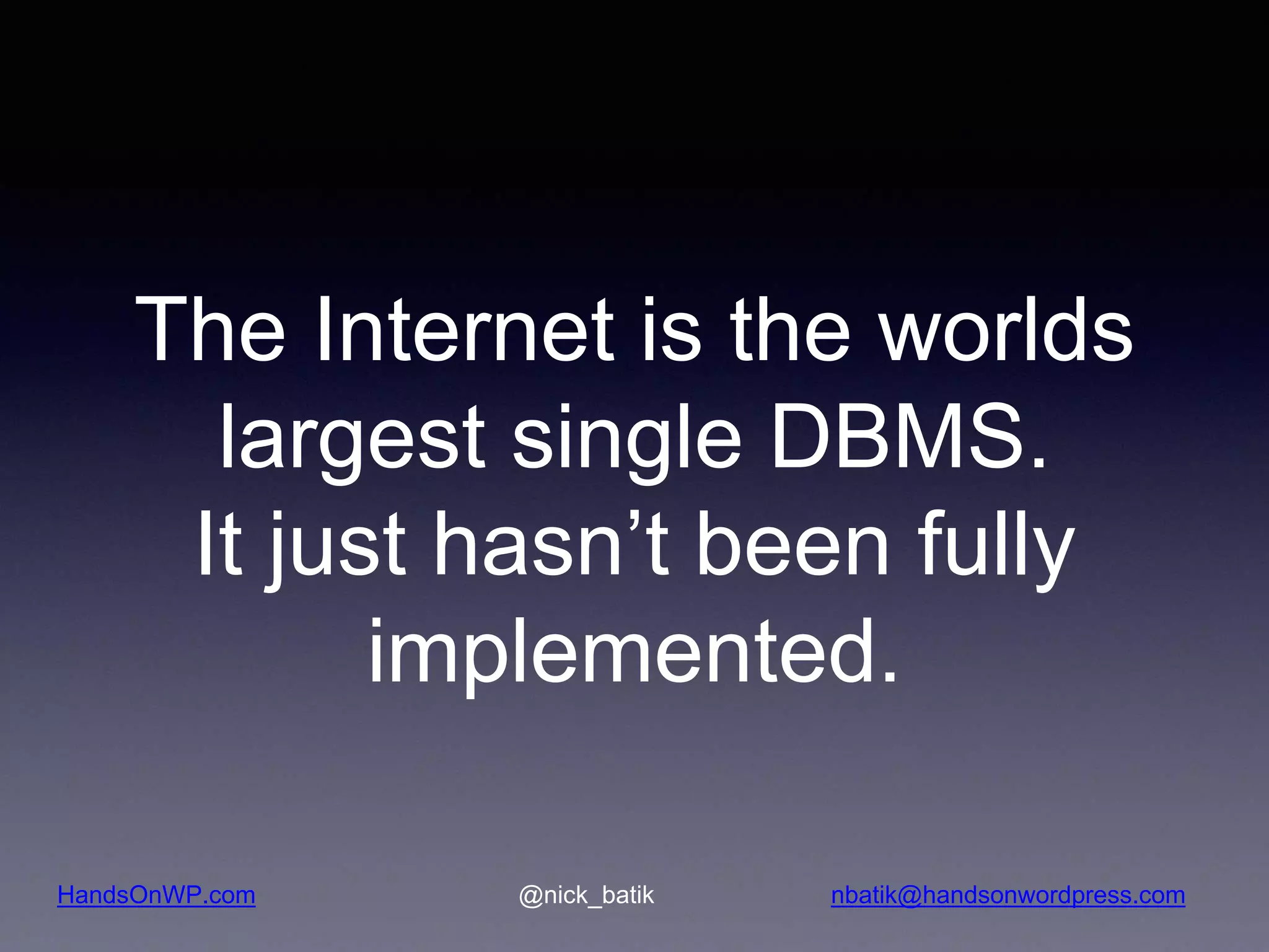HandsOnWP.com @nick_batik nbatik@handsonwordpress.com The Internet is the worlds largest single DBMS. It just hasn’t been fully implemented. 