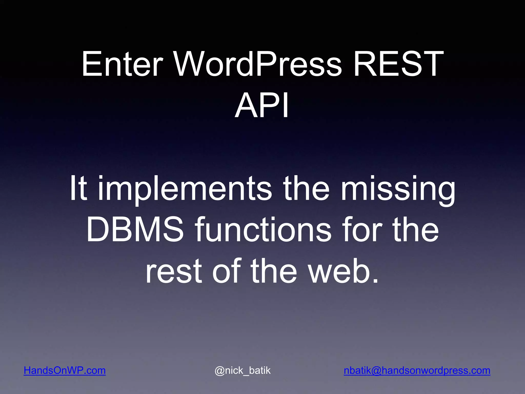 HandsOnWP.com @nick_batik nbatik@handsonwordpress.com Enter WordPress REST API It implements the missing DBMS functions for the rest of the web. 