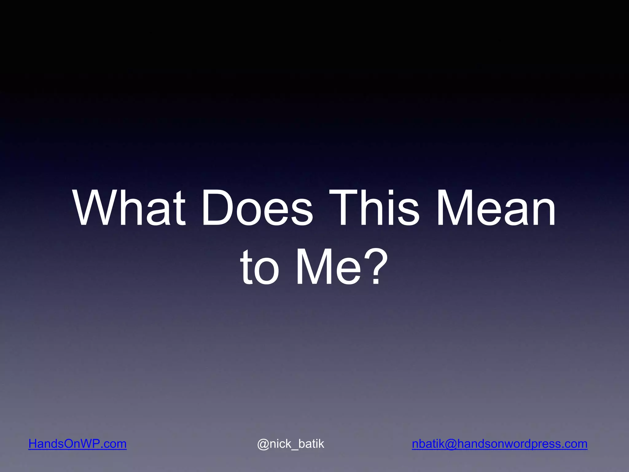 HandsOnWP.com @nick_batik nbatik@handsonwordpress.com What Does This Mean to Me? 