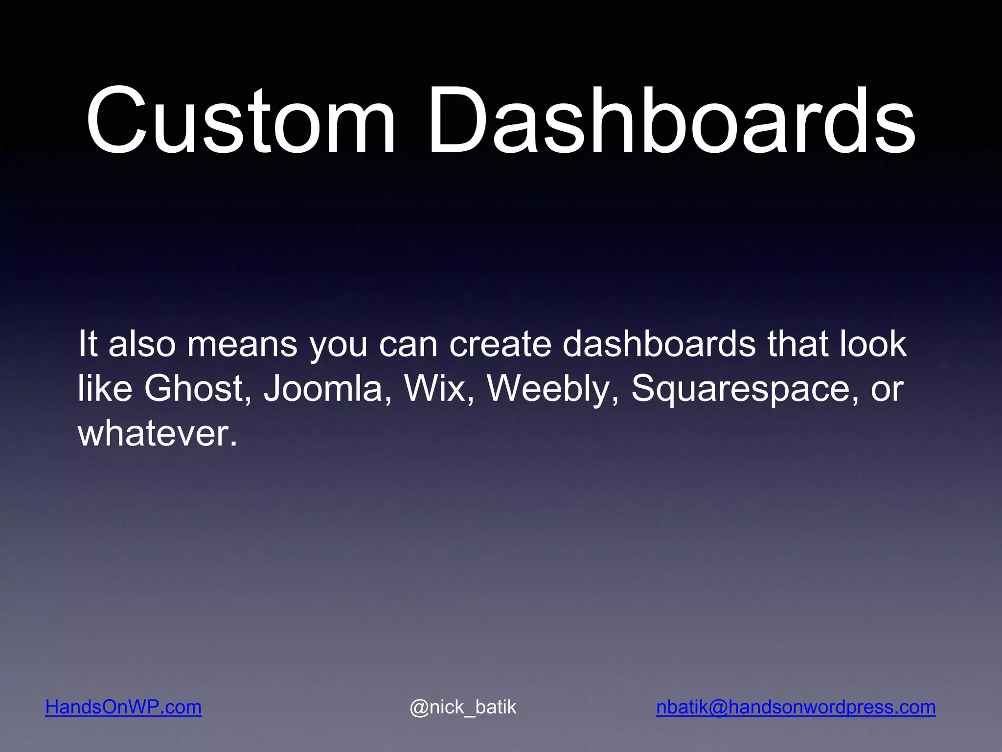 HandsOnWP.com @nick_batik nbatik@handsonwordpress.com Custom Dashboards It also means you can create dashboards that look like Ghost, Joomla, Wix, Weebly, Squarespace, or whatever. 