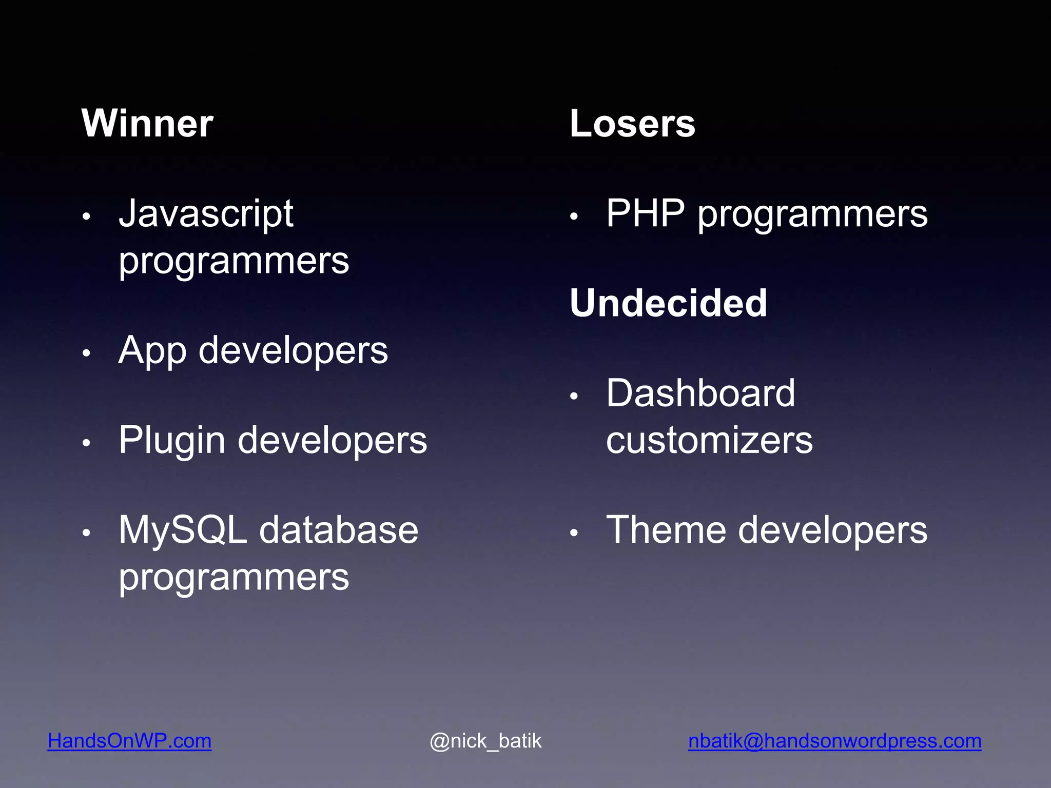 HandsOnWP.com @nick_batik nbatik@handsonwordpress.com Winner • Javascript programmers • App developers • Plugin developers • MySQL database programmers Losers • PHP programmers Undecided • Dashboard customizers • Theme developers 
