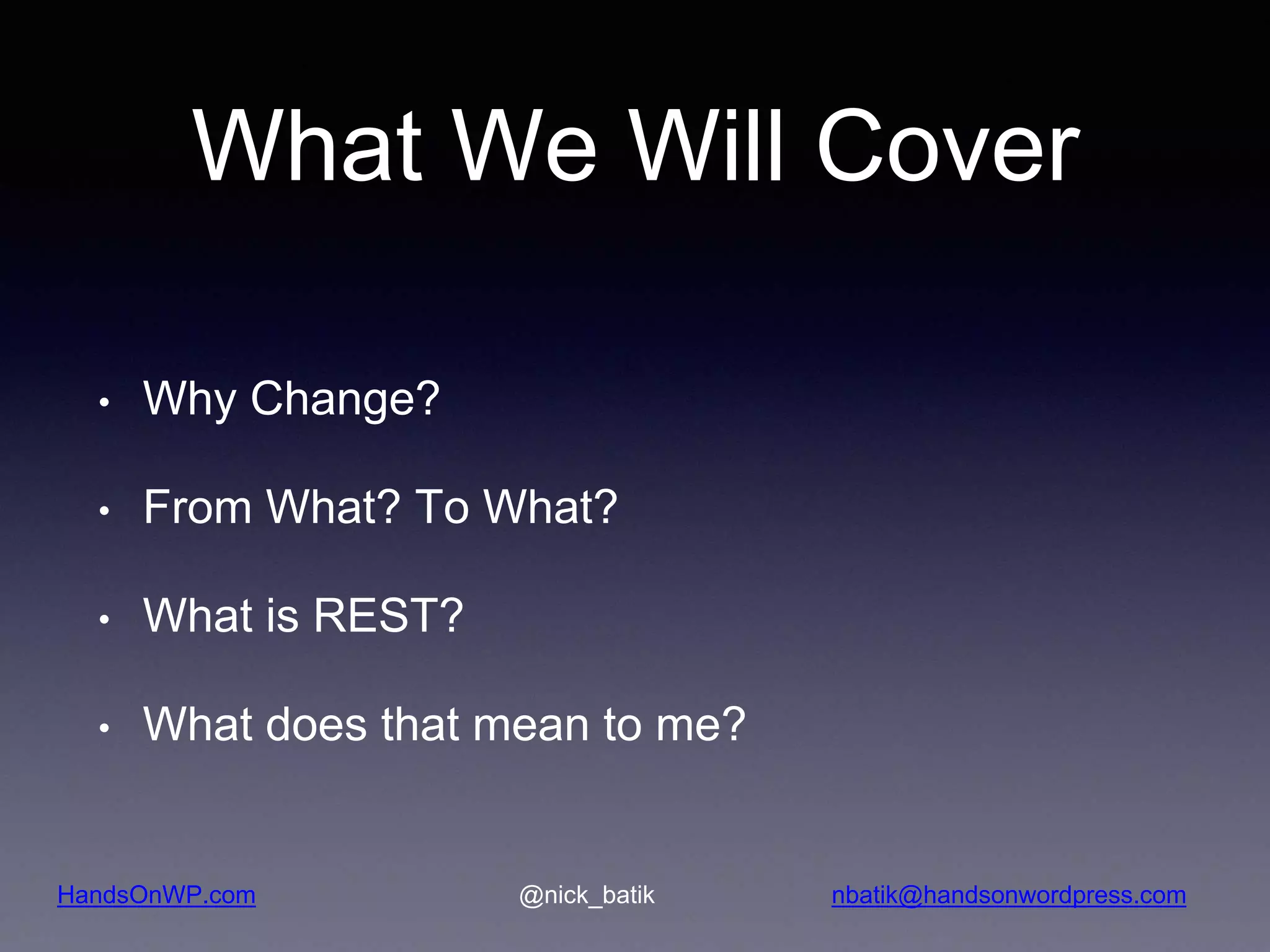 HandsOnWP.com @nick_batik nbatik@handsonwordpress.com What We Will Cover • Why Change? • From What? To What? • What is REST? • What does that mean to me? 