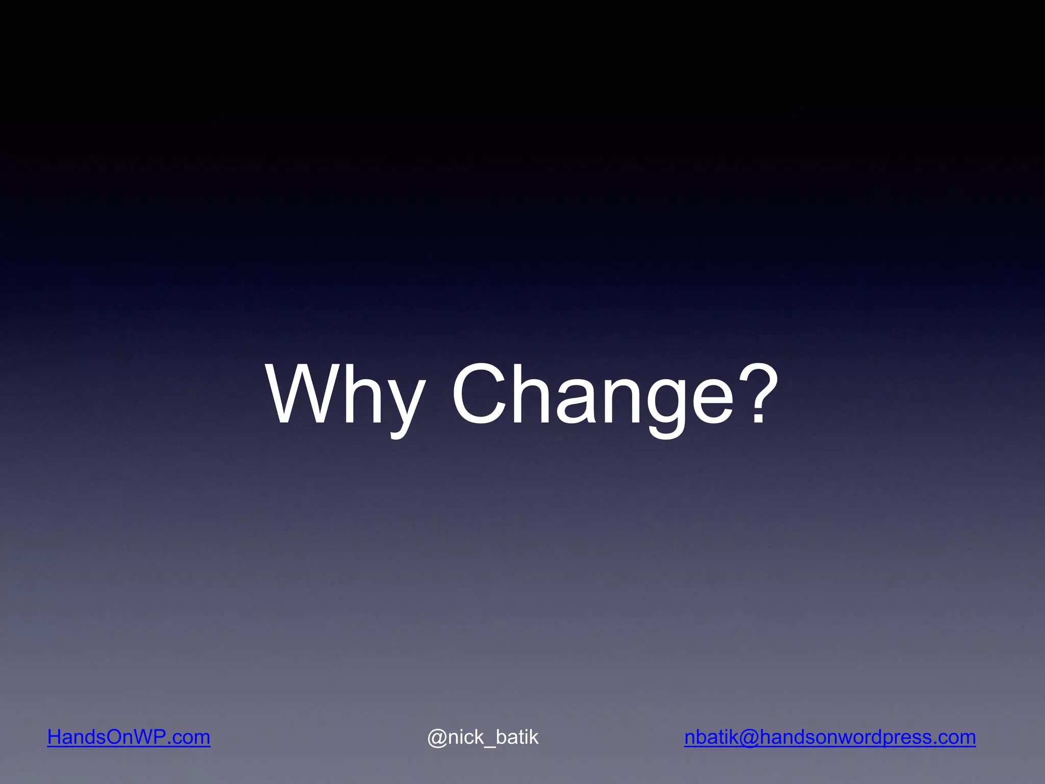 HandsOnWP.com @nick_batik nbatik@handsonwordpress.com Why Change? 