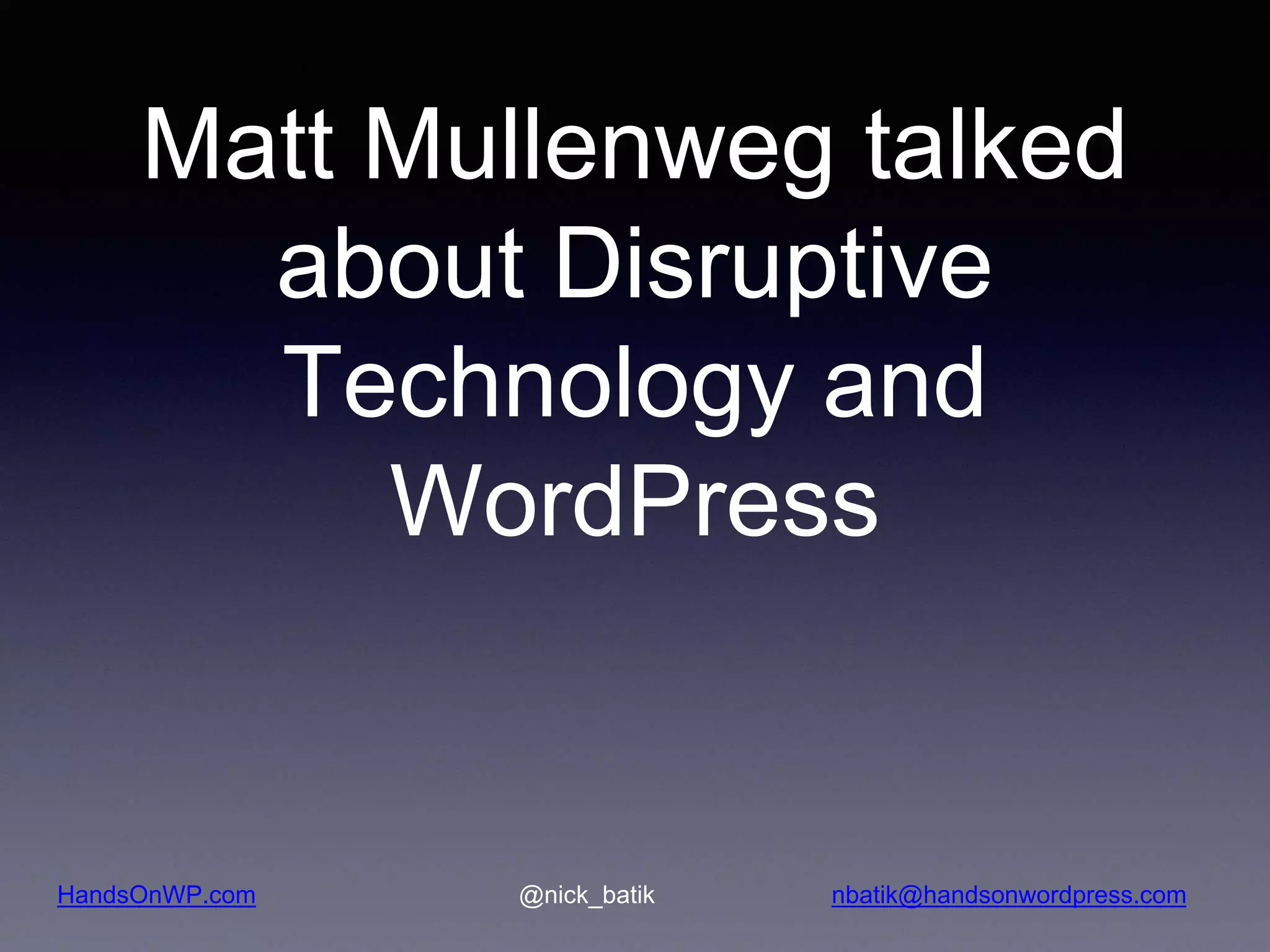 HandsOnWP.com @nick_batik nbatik@handsonwordpress.com Matt Mullenweg talked about Disruptive Technology and WordPress 