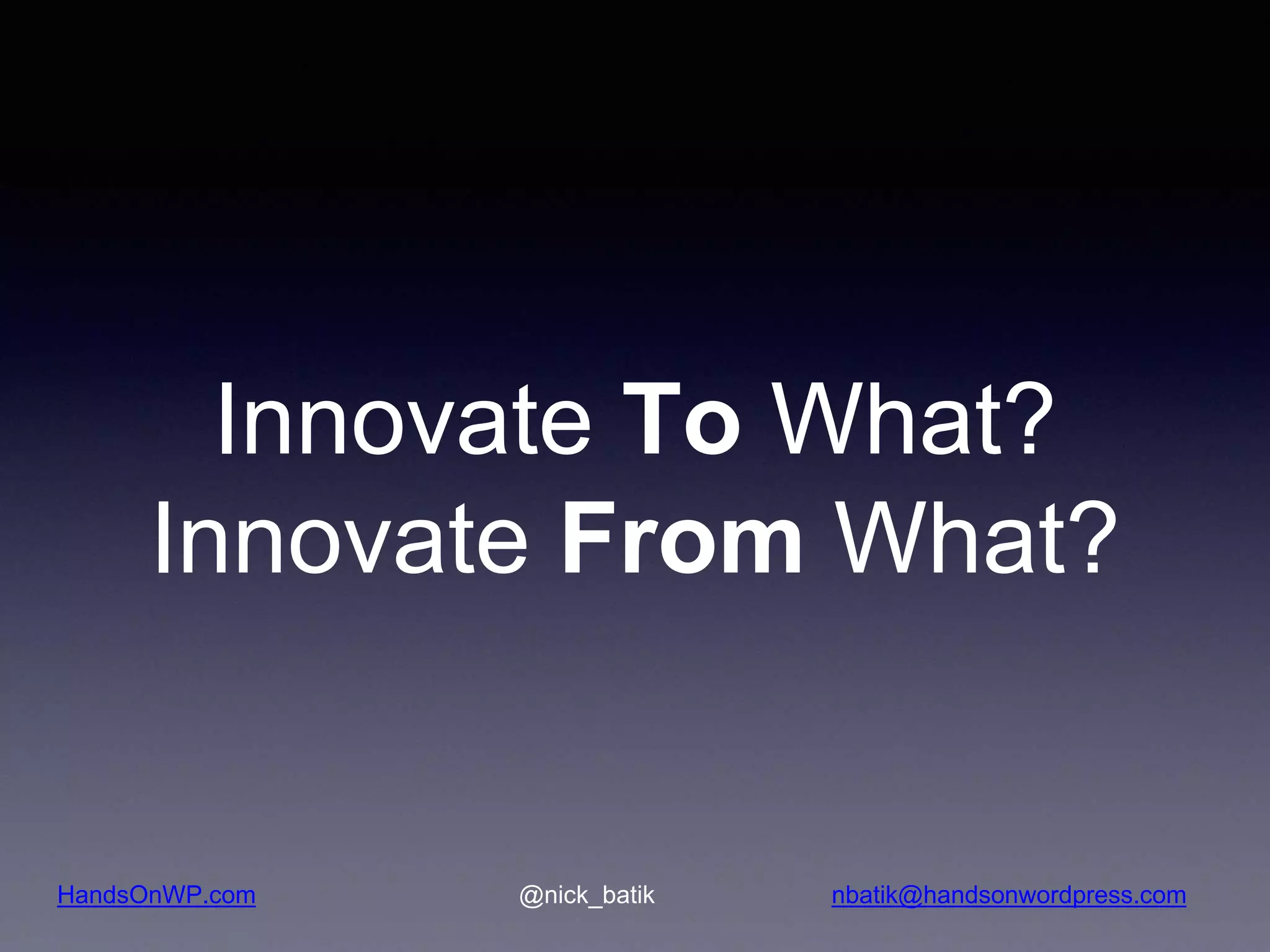 HandsOnWP.com @nick_batik nbatik@handsonwordpress.com Innovate To What? Innovate From What? 