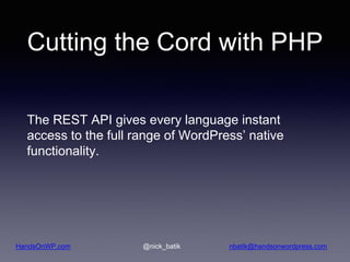 HandsOnWP.com @nick_batik nbatik@handsonwordpress.com
Cutting the Cord with PHP
The REST API gives every language instant
...