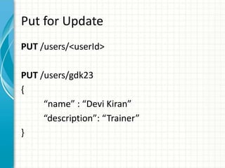 Put for Update
PUT /users/<userId>
PUT /users/gdk23
{
“name” : “Devi Kiran”
“description”: “Trainer”
}
 
