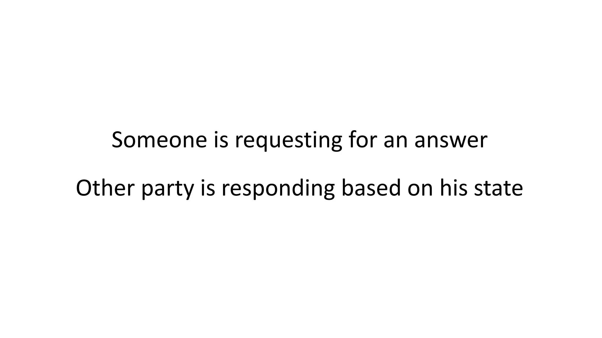 Someone is requesting for an answer Other party is responding based on his state 
