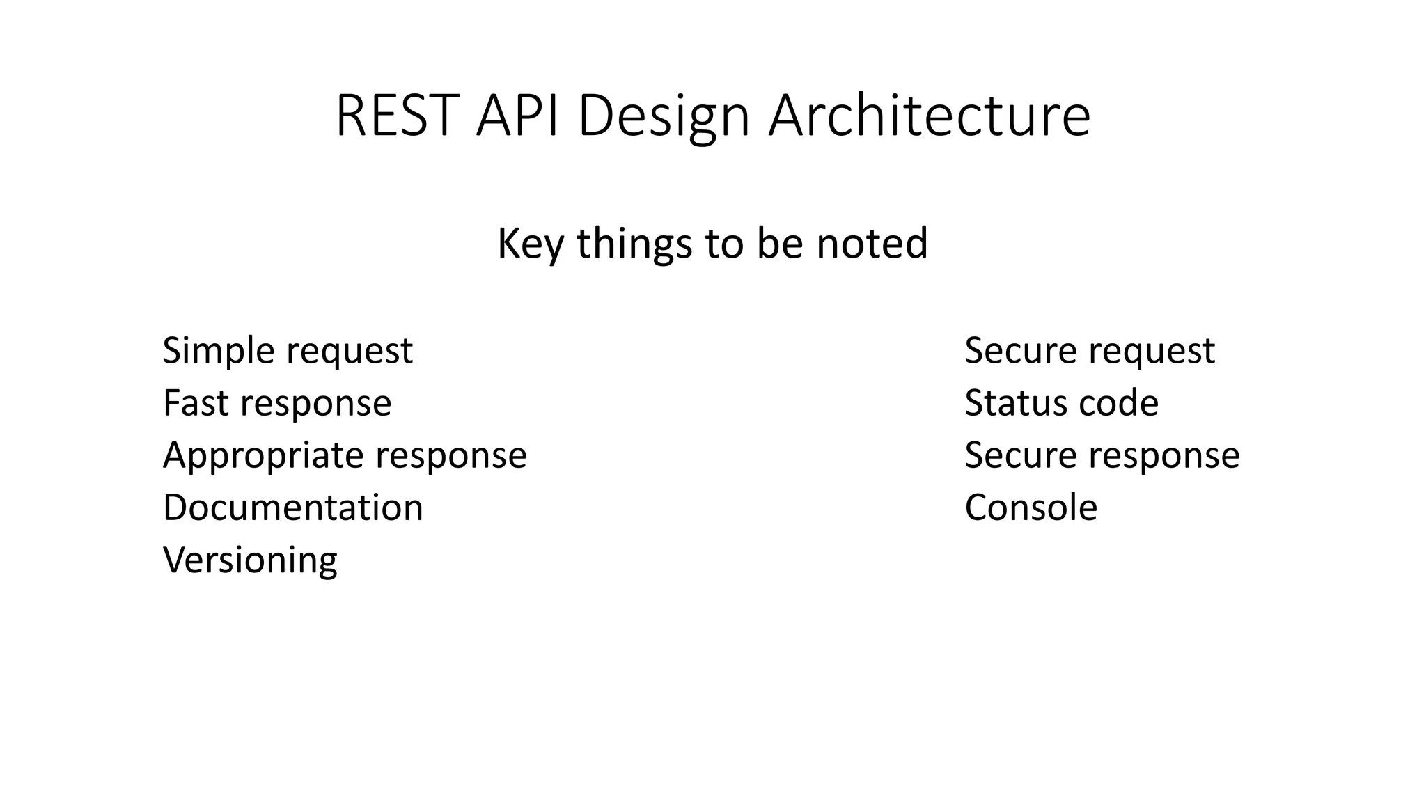 REST API Design Architecture Key things to be noted Simple request Secure request Fast response Status code Appropriate response Secure response Documentation Console Versioning 
