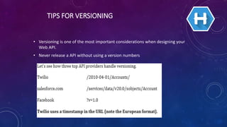TIPS FOR VERSIONING
• Versioning is one of the most important considerations when designing your
Web API.
• Never release a API without using a version numbers
 