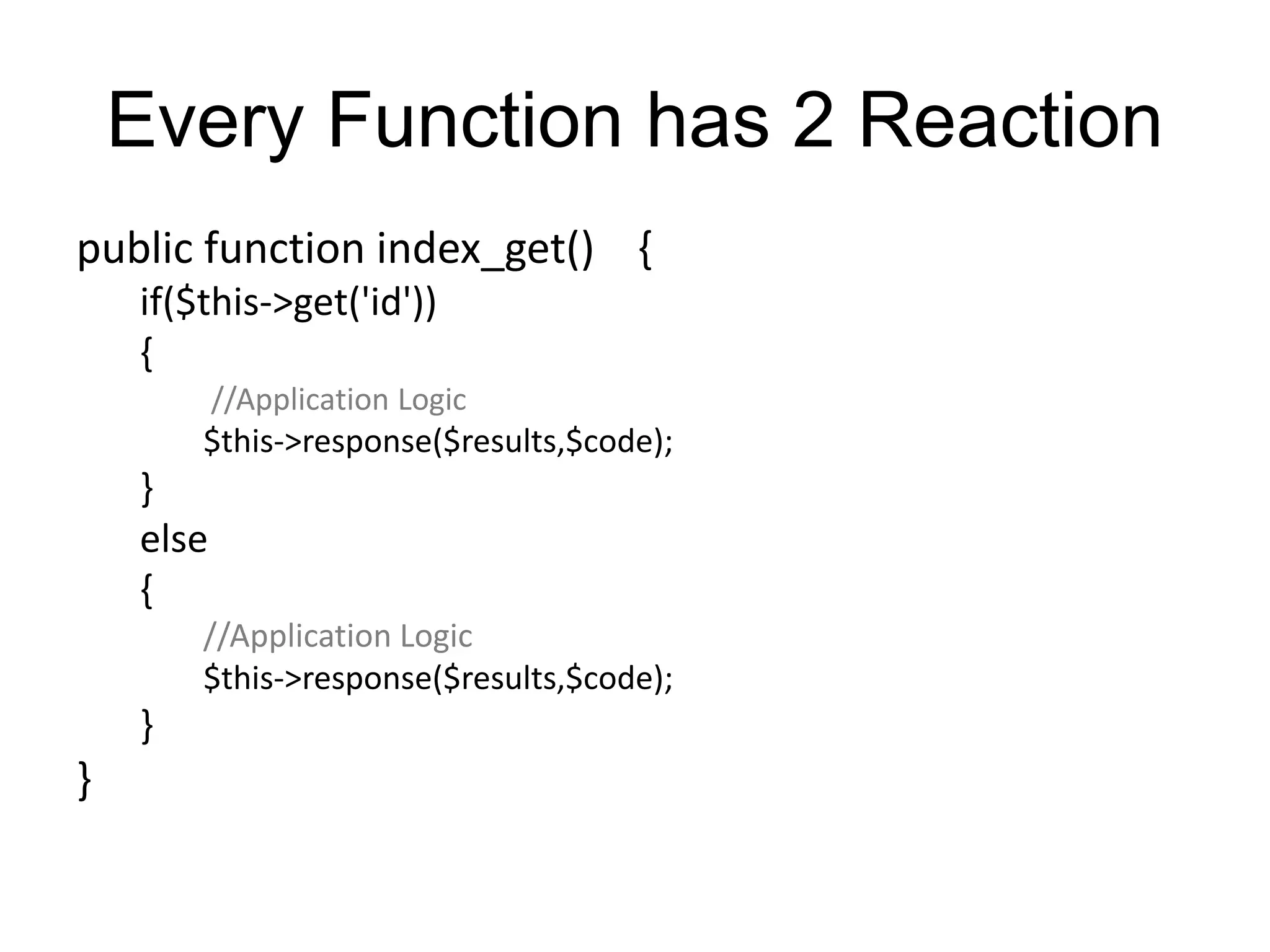 Every Function has 2 Reaction 
public function index_get() { 
if($this->get('id')) 
{ 
//Application Logic 
$this->response($results,$code); 
} 
else 
{ 
//Application Logic 
$this->response($results,$code); 
} 
} 
 