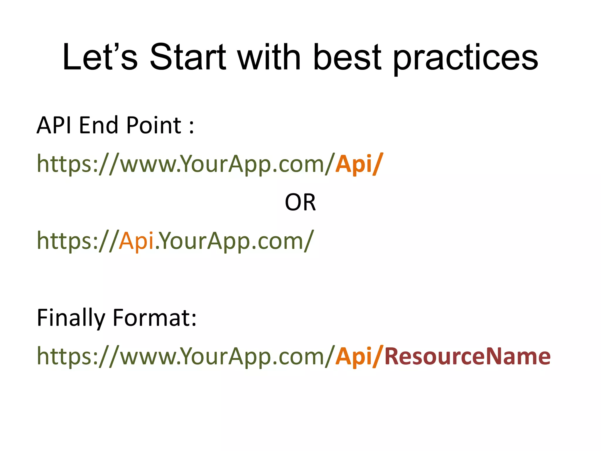 Let’s Start with best practices 
API End Point : 
https://www.YourApp.com/Api/ 
OR 
https://Api.YourApp.com/ 
Finally Format: 
https://www.YourApp.com/Api/ResourceName 
 